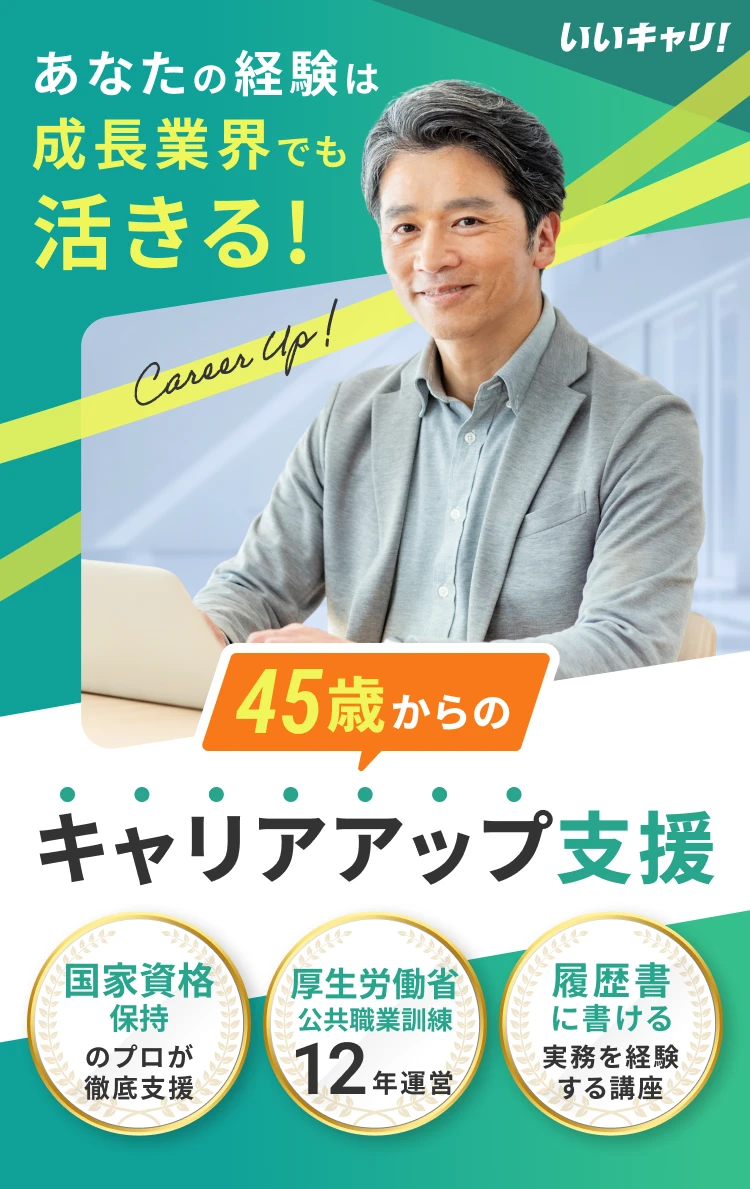 いいキャリ! あなたの経験は成長業界でも活きる! 45歳からのキャリアアップ支援 国家資格保持のプロが徹底支援 厚生労働省公共職業訓練12年運営 履歴書に書ける実務を経験する講座