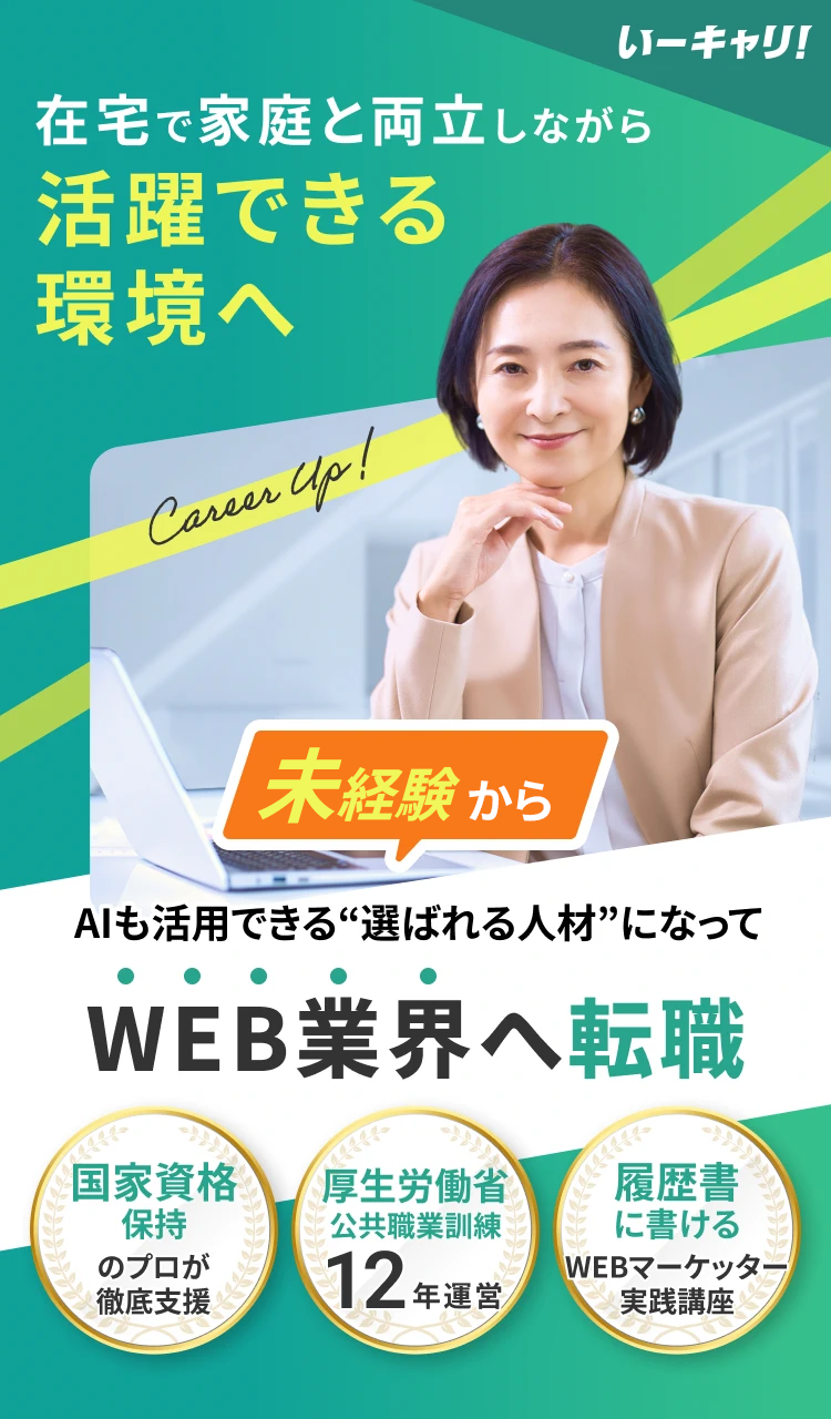 いーキャリ！ 在宅で家庭と両立しながら活躍できる環境へ 40歳からWEB業界へ転職 国家資格保持のプロが徹底支援 厚生労働省公共職業訓練12年運営 履歴書に書けるWEBマーケッター実践講座