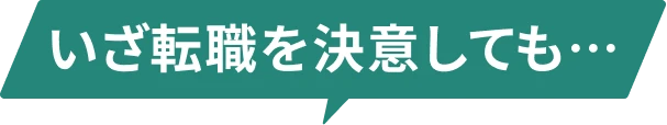 いざ転職を決意しても…